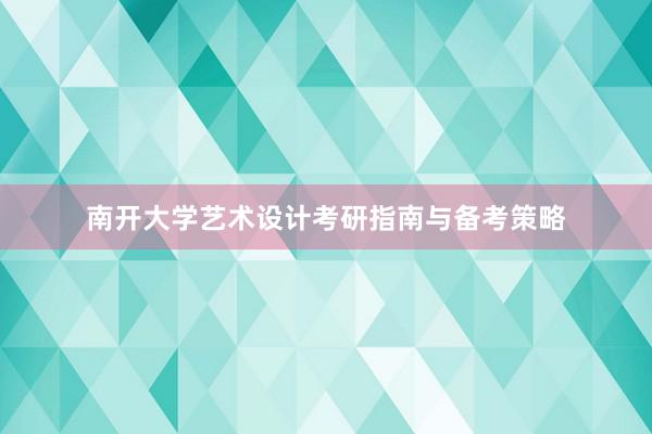 南开大学艺术设计考研指南与备考策略